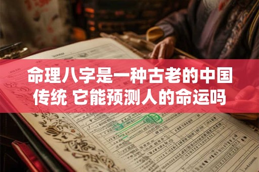 命理八字是一种古老的中国传统 它能预测人的命运吗