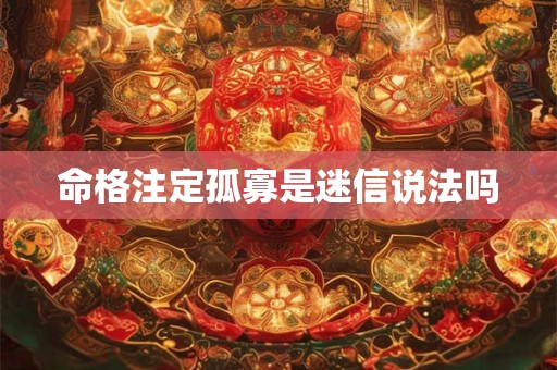 命格注定孤寡是迷信说法吗