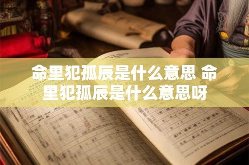 命里犯孤辰是什么意思 命里犯孤辰是什么意思呀