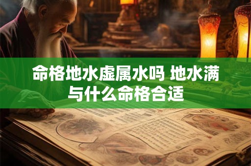 命格地水虚属水吗 地水满与什么命格合适