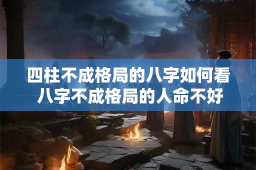 四柱不成格局的八字如何看 八字不成格局的人命不好吗