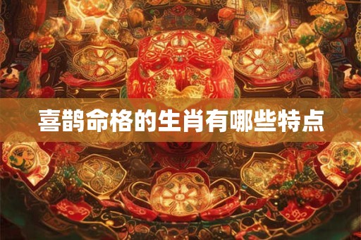 喜鹊命格的生肖有哪些特点