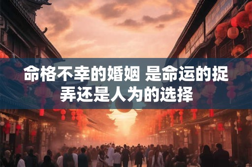 命格不幸的婚姻 是命运的捉弄还是人为的选择