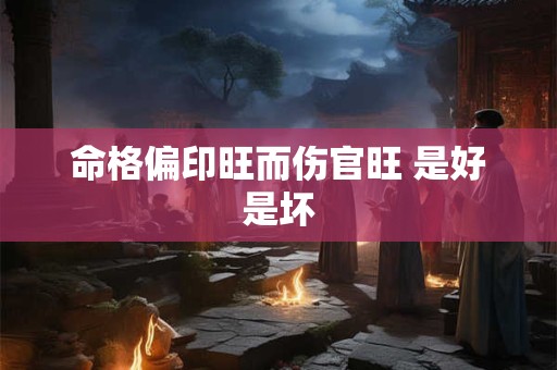 命格偏印旺而伤官旺 是好是坏
