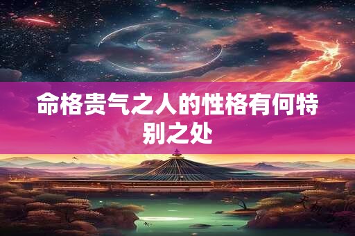 命格贵气之人的性格有何特别之处