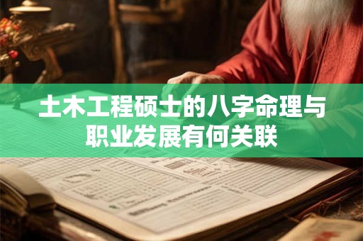 土木工程硕士的八字命理与职业发展有何关联