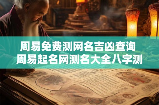 周易免费测网名吉凶查询 周易起名网测名大全八字测名