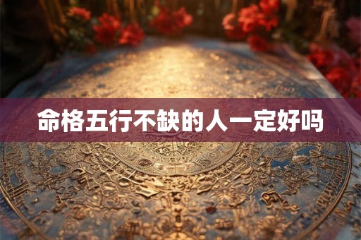 命格五行不缺的人一定好吗