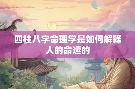 四柱八字命理学是如何解释人的命运的