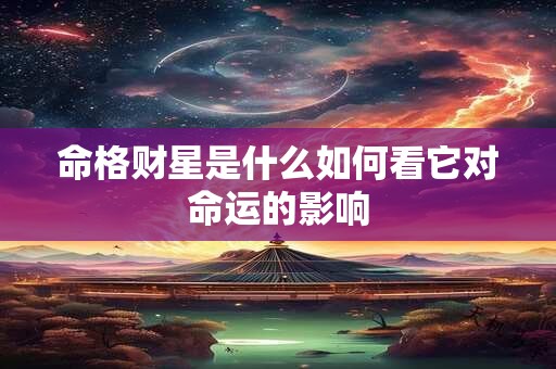 命格财星是什么如何看它对命运的影响