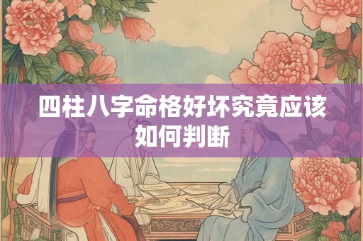 四柱八字命格好坏究竟应该如何判断