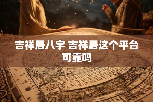 吉祥居八字 吉祥居这个平台可靠吗