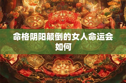 命格阴阳颠倒的女人命运会如何