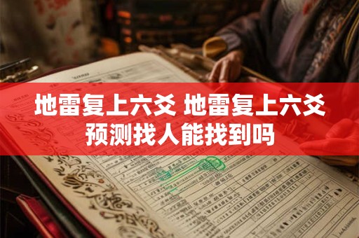 地雷复上六爻 地雷复上六爻预测找人能找到吗