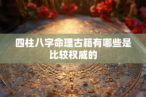 四柱八字命理古籍有哪些是比较权威的