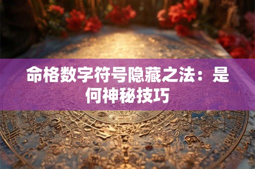 命格数字符号隐藏之法：是何神秘技巧