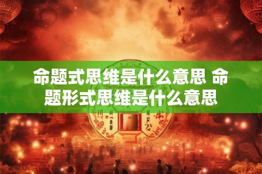 命题式思维是什么意思 命题形式思维是什么意思