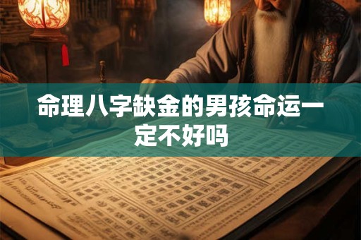 命理八字缺金的男孩命运一定不好吗