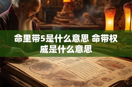 命里带5是什么意思 命带权威是什么意思