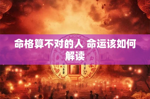 命格算不对的人 命运该如何解读