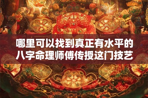 哪里可以找到真正有水平的八字命理师傅传授这门技艺呢