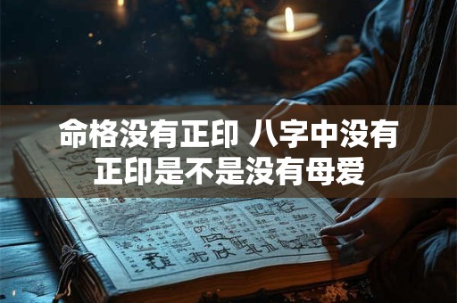 命格没有正印 八字中没有正印是不是没有母爱