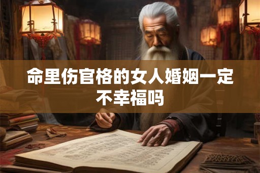 命里伤官格的女人婚姻一定不幸福吗