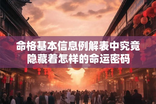 详细阅读:命格基本信息例解表中究竟隐藏着怎样的命运密码 命格基本信息例解表中究竟隐藏着怎样的命运密码