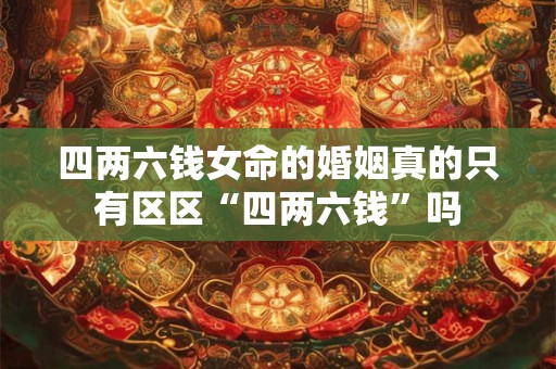四两六钱女命的婚姻真的只有区区“四两六钱”吗