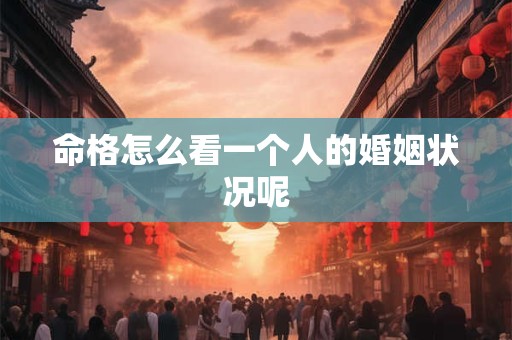 命格怎么看一个人的婚姻状况呢