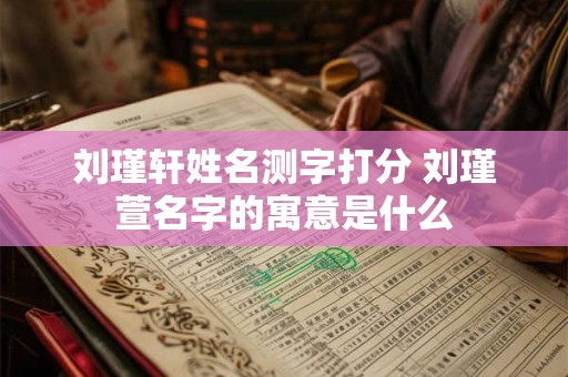 刘瑾轩姓名测字打分 刘瑾萱名字的寓意是什么