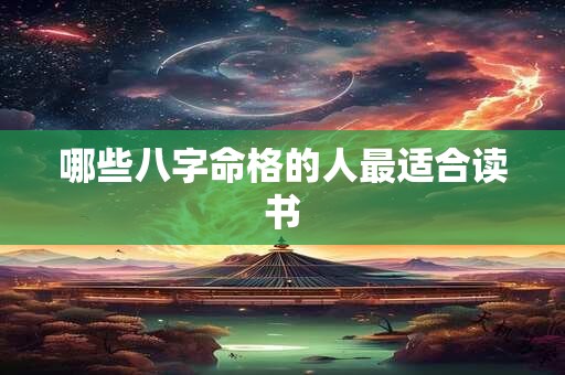 详细阅读:哪些八字命格的人最适合读书 哪些八字命格的人最适合读书