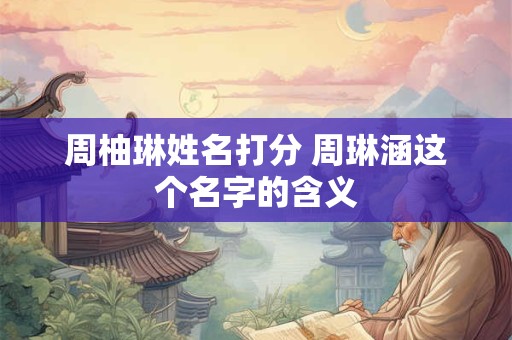 周柚琳姓名打分 周琳涵这个名字的含义
