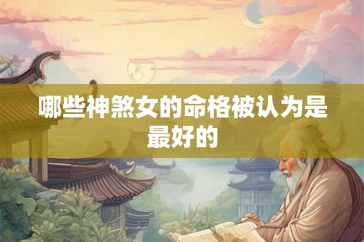 哪些神煞女的命格被认为是最好的