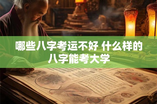 哪些八字考运不好 什么样的八字能考大学 哪些八字考运不好 什么样的八字能考大学
