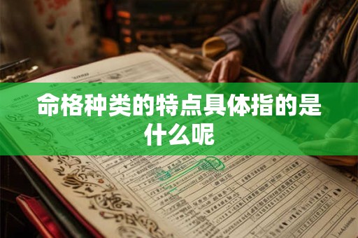 命格种类的特点具体指的是什么呢