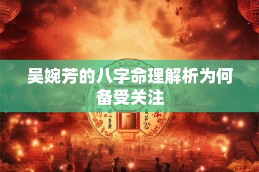 吴婉芳的八字命理解析为何备受关注