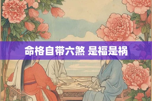 命格自带六煞 是福是祸