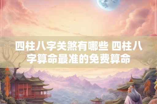 四柱八字关煞有哪些 四柱八字算命最准的免费算命