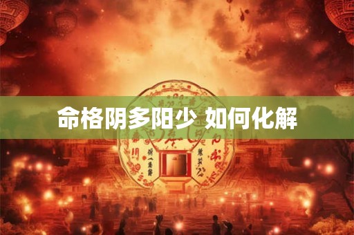 命格阴多阳少 如何化解