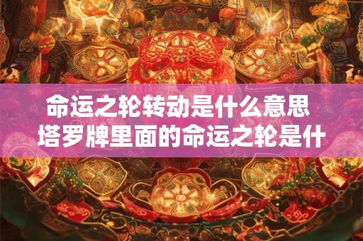 命运之轮转动是什么意思 塔罗牌里面的命运之轮是什么意思