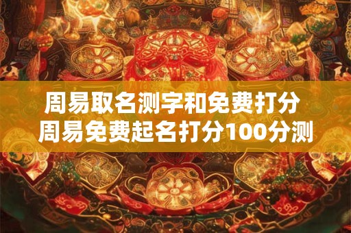 周易取名测字和免费打分 周易免费起名打分100分测试