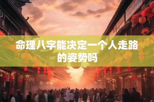 命理八字能决定一个人走路的姿势吗