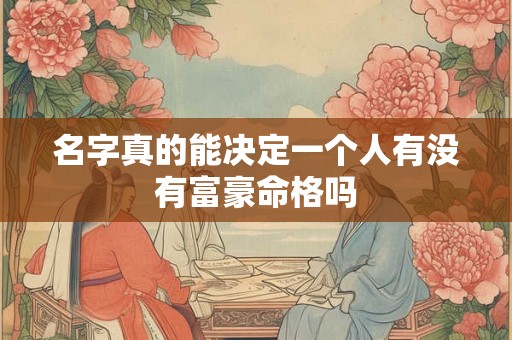 名字真的能决定一个人有没有富豪命格吗