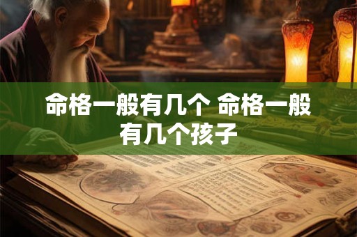 命格一般有几个 命格一般有几个孩子