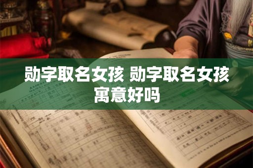 勋字取名女孩 勋字取名女孩寓意好吗