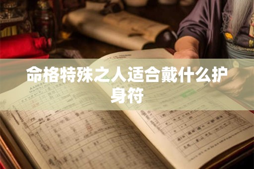 命格特殊之人适合戴什么护身符