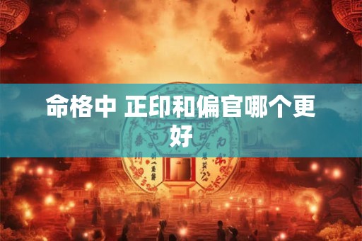 命格中 正印和偏官哪个更好