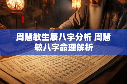 周慧敏生辰八字分析 周慧敏八字命理解析 周慧敏生辰八字分析 周慧敏八字命理解析
