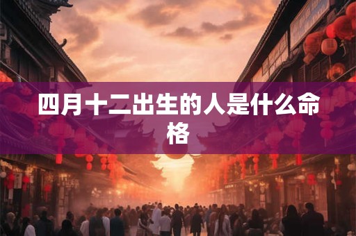 四月十二出生的人是什么命格